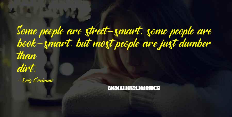 Lois Greiman Quotes: Some people are street-smart, some people are book-smart, but most people are just dumber than dirt.