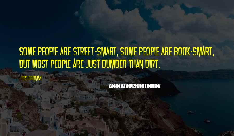 Lois Greiman Quotes: Some people are street-smart, some people are book-smart, but most people are just dumber than dirt.