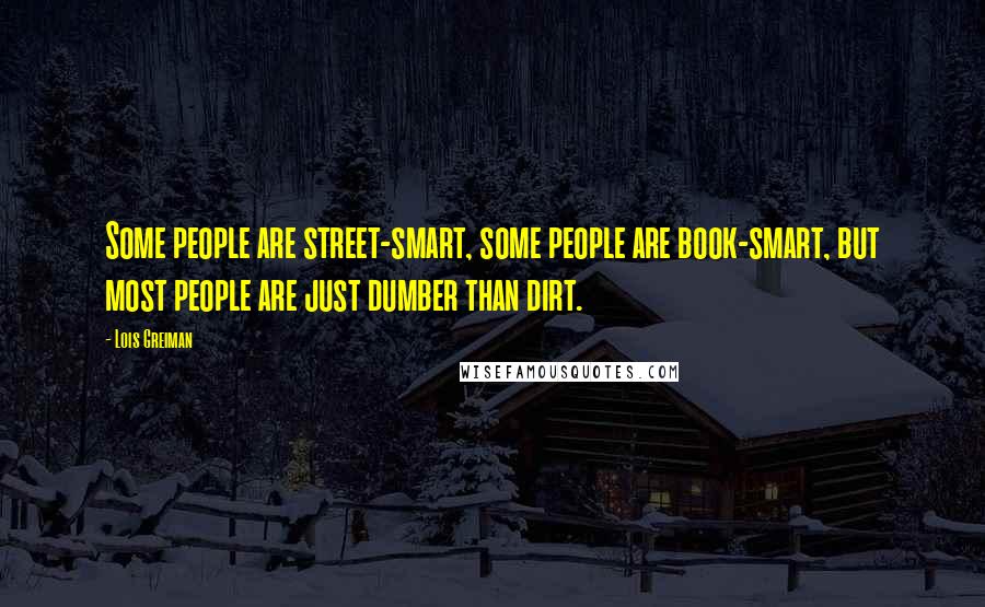 Lois Greiman Quotes: Some people are street-smart, some people are book-smart, but most people are just dumber than dirt.