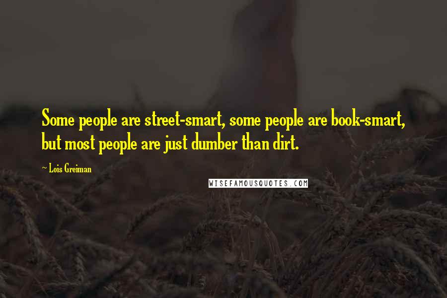 Lois Greiman Quotes: Some people are street-smart, some people are book-smart, but most people are just dumber than dirt.