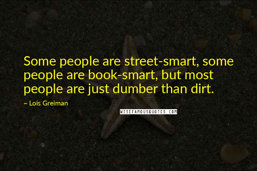 Lois Greiman Quotes: Some people are street-smart, some people are book-smart, but most people are just dumber than dirt.