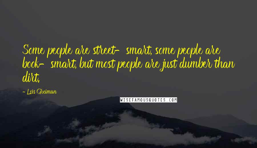 Lois Greiman Quotes: Some people are street-smart, some people are book-smart, but most people are just dumber than dirt.