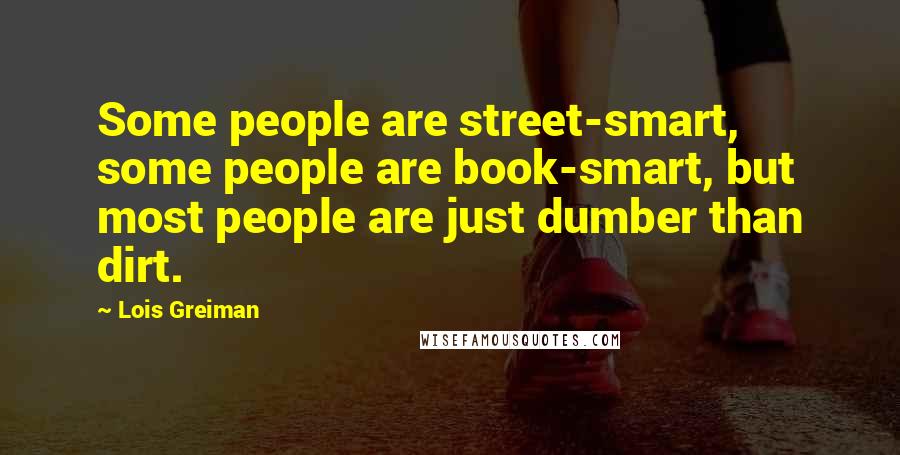 Lois Greiman Quotes: Some people are street-smart, some people are book-smart, but most people are just dumber than dirt.