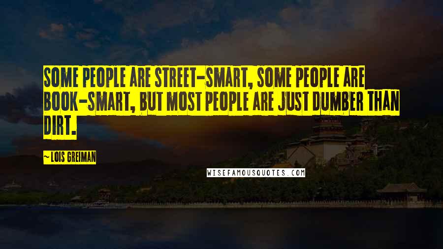 Lois Greiman Quotes: Some people are street-smart, some people are book-smart, but most people are just dumber than dirt.