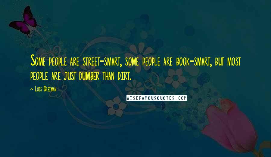 Lois Greiman Quotes: Some people are street-smart, some people are book-smart, but most people are just dumber than dirt.