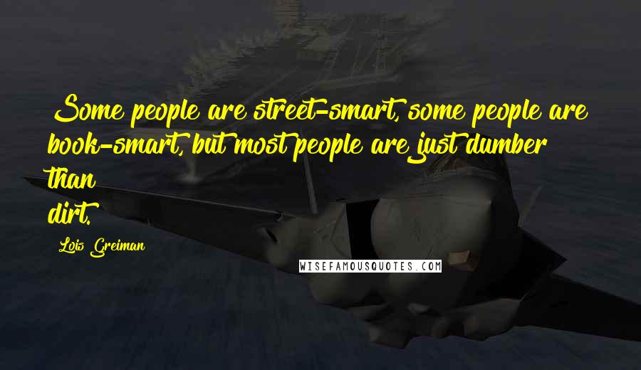 Lois Greiman Quotes: Some people are street-smart, some people are book-smart, but most people are just dumber than dirt.