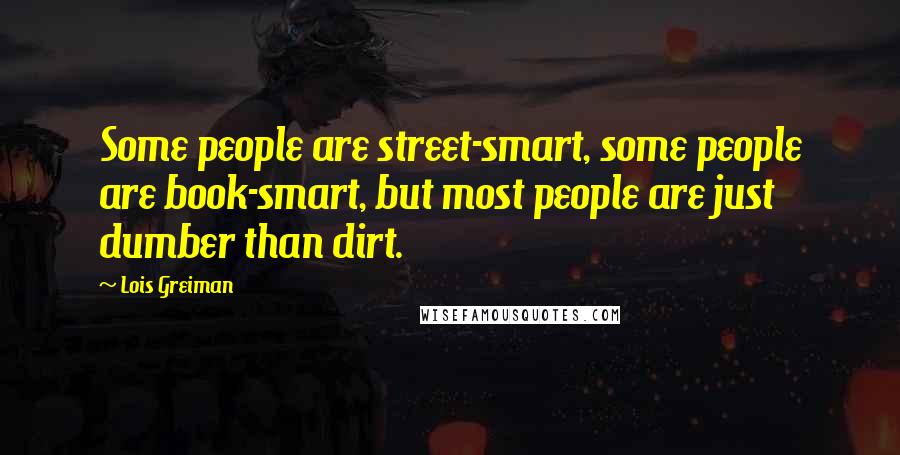 Lois Greiman Quotes: Some people are street-smart, some people are book-smart, but most people are just dumber than dirt.