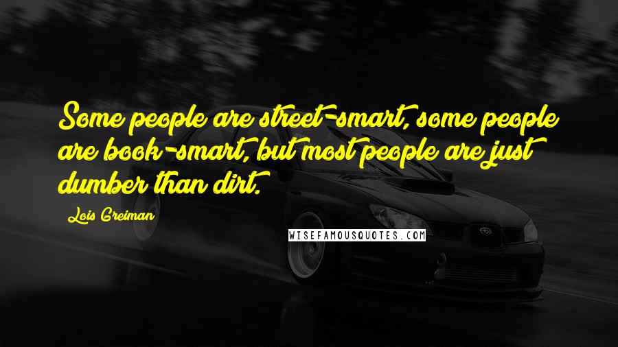 Lois Greiman Quotes: Some people are street-smart, some people are book-smart, but most people are just dumber than dirt.