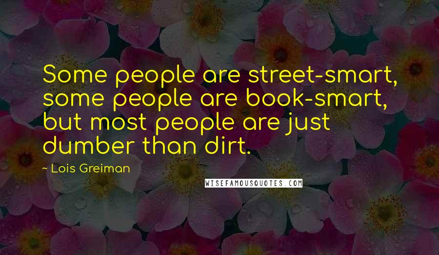 Lois Greiman Quotes: Some people are street-smart, some people are book-smart, but most people are just dumber than dirt.