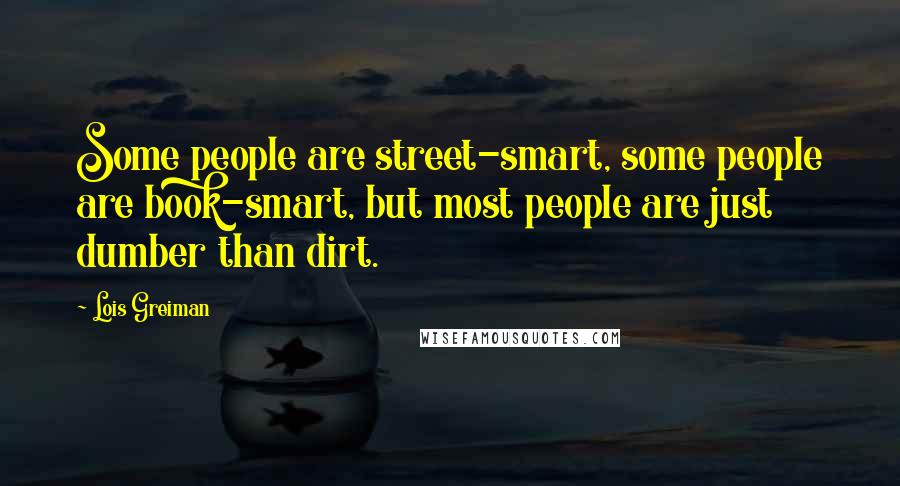 Lois Greiman Quotes: Some people are street-smart, some people are book-smart, but most people are just dumber than dirt.