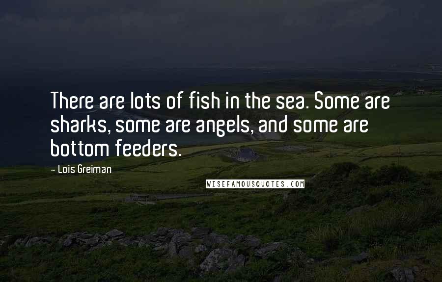 Lois Greiman Quotes: There are lots of fish in the sea. Some are sharks, some are angels, and some are bottom feeders.