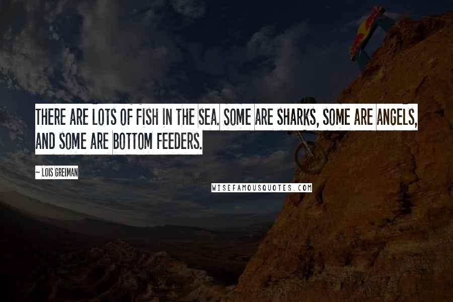 Lois Greiman Quotes: There are lots of fish in the sea. Some are sharks, some are angels, and some are bottom feeders.