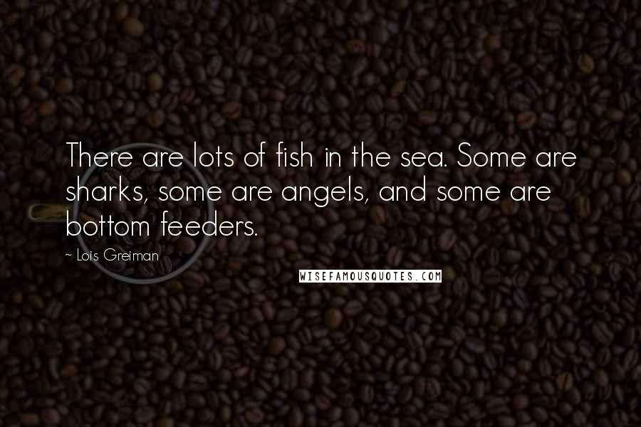 Lois Greiman Quotes: There are lots of fish in the sea. Some are sharks, some are angels, and some are bottom feeders.