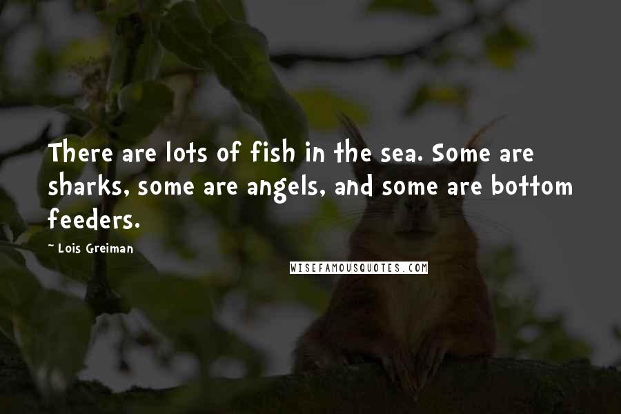 Lois Greiman Quotes: There are lots of fish in the sea. Some are sharks, some are angels, and some are bottom feeders.