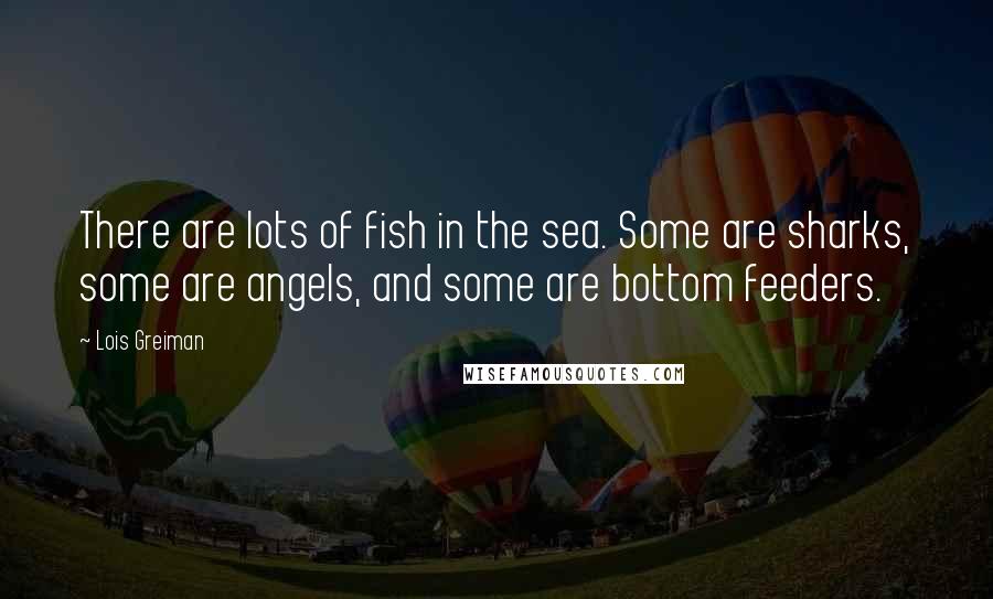 Lois Greiman Quotes: There are lots of fish in the sea. Some are sharks, some are angels, and some are bottom feeders.