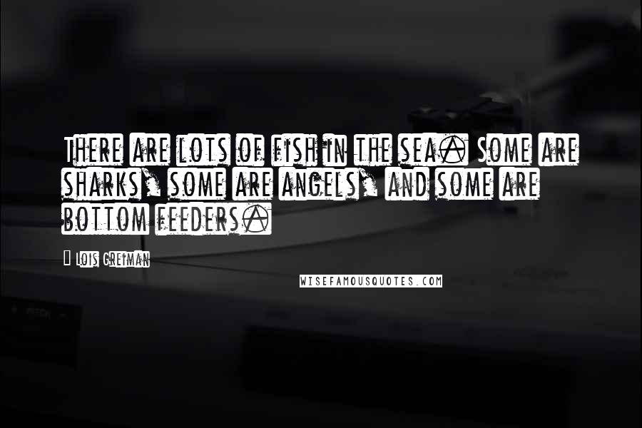 Lois Greiman Quotes: There are lots of fish in the sea. Some are sharks, some are angels, and some are bottom feeders.