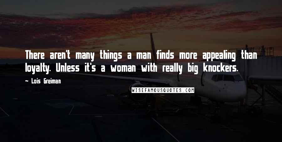 Lois Greiman Quotes: There aren't many things a man finds more appealing than loyalty. Unless it's a woman with really big knockers.