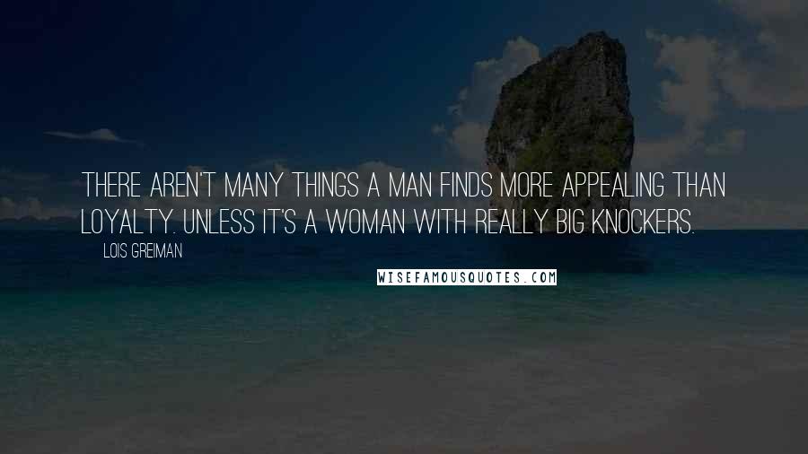 Lois Greiman Quotes: There aren't many things a man finds more appealing than loyalty. Unless it's a woman with really big knockers.