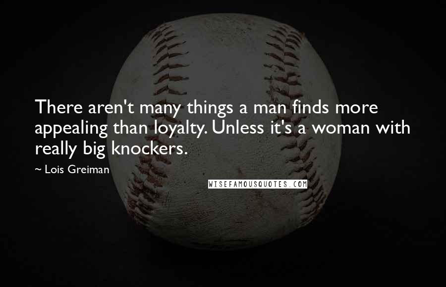 Lois Greiman Quotes: There aren't many things a man finds more appealing than loyalty. Unless it's a woman with really big knockers.