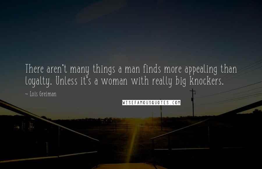 Lois Greiman Quotes: There aren't many things a man finds more appealing than loyalty. Unless it's a woman with really big knockers.