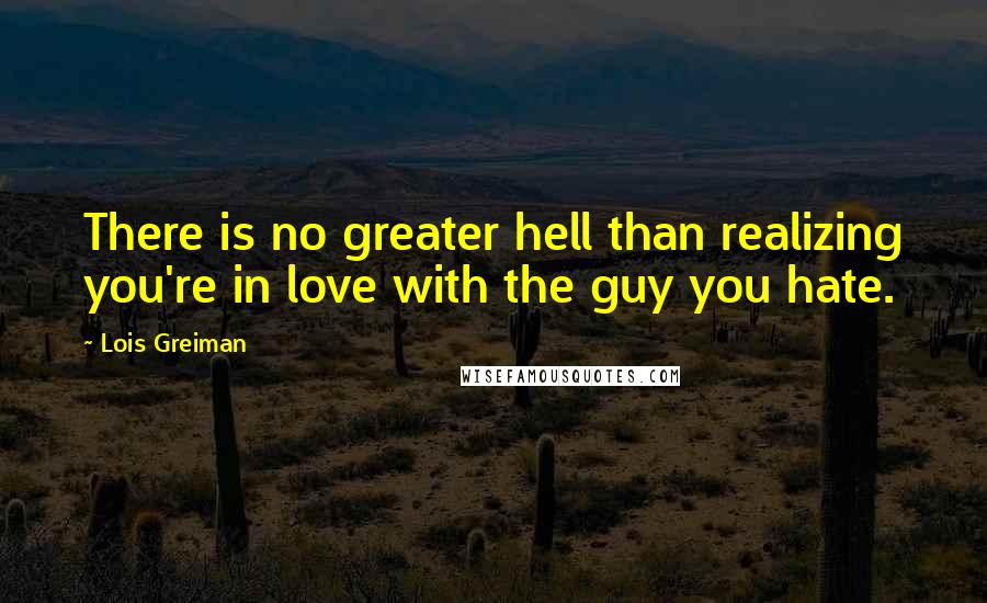 Lois Greiman Quotes: There is no greater hell than realizing you're in love with the guy you hate.