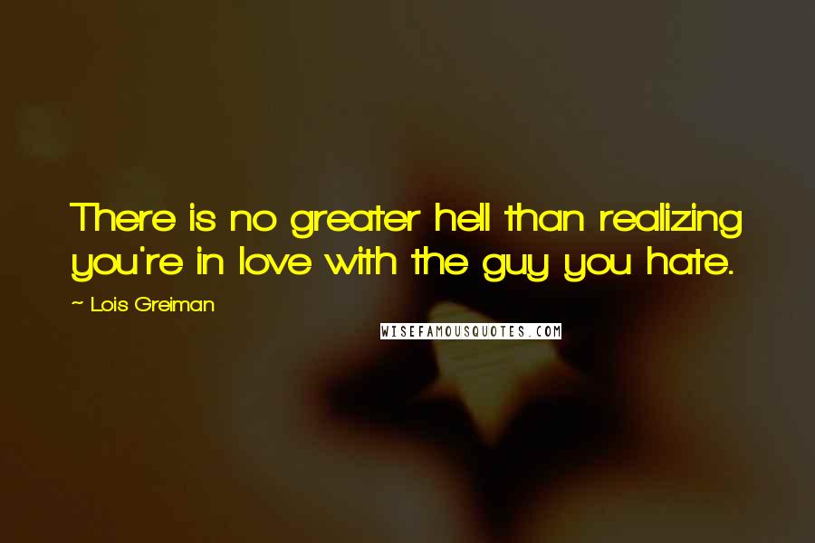 Lois Greiman Quotes: There is no greater hell than realizing you're in love with the guy you hate.