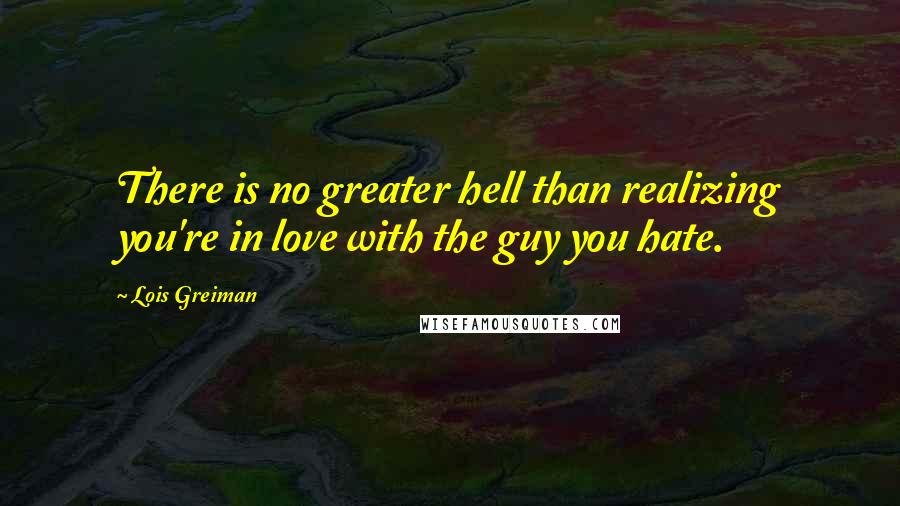 Lois Greiman Quotes: There is no greater hell than realizing you're in love with the guy you hate.