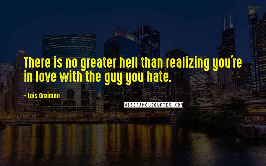 Lois Greiman Quotes: There is no greater hell than realizing you're in love with the guy you hate.