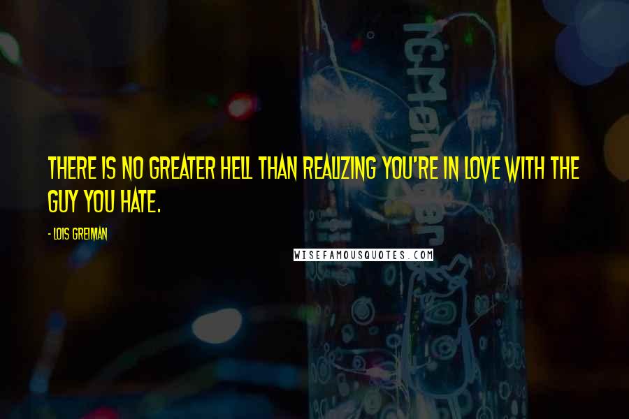 Lois Greiman Quotes: There is no greater hell than realizing you're in love with the guy you hate.