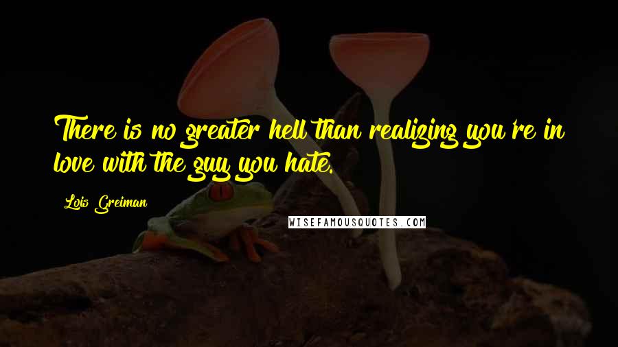 Lois Greiman Quotes: There is no greater hell than realizing you're in love with the guy you hate.