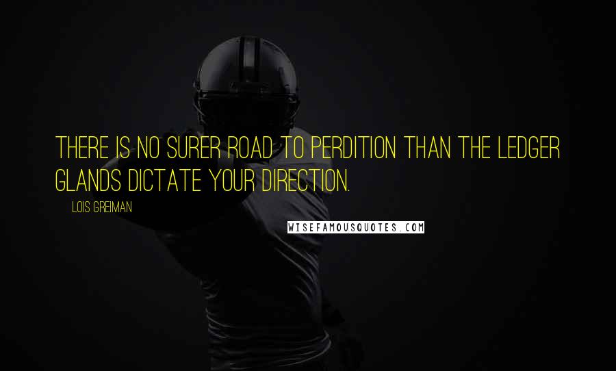 Lois Greiman Quotes: There is no surer road to perdition than the ledger glands dictate your direction.