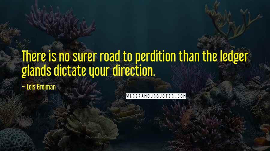 Lois Greiman Quotes: There is no surer road to perdition than the ledger glands dictate your direction.