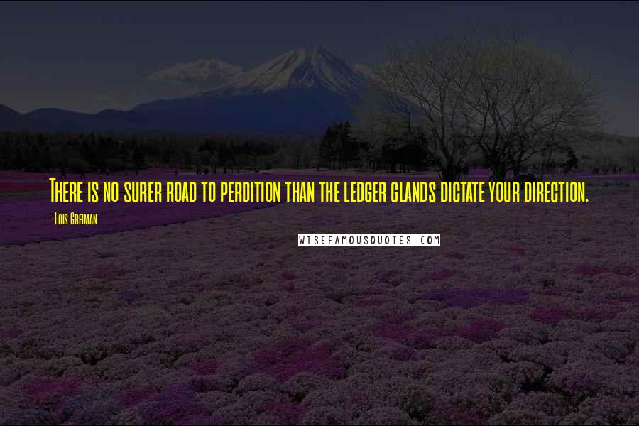 Lois Greiman Quotes: There is no surer road to perdition than the ledger glands dictate your direction.