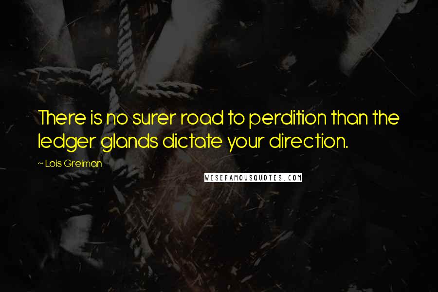 Lois Greiman Quotes: There is no surer road to perdition than the ledger glands dictate your direction.