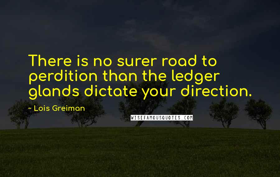 Lois Greiman Quotes: There is no surer road to perdition than the ledger glands dictate your direction.