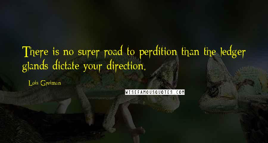 Lois Greiman Quotes: There is no surer road to perdition than the ledger glands dictate your direction.