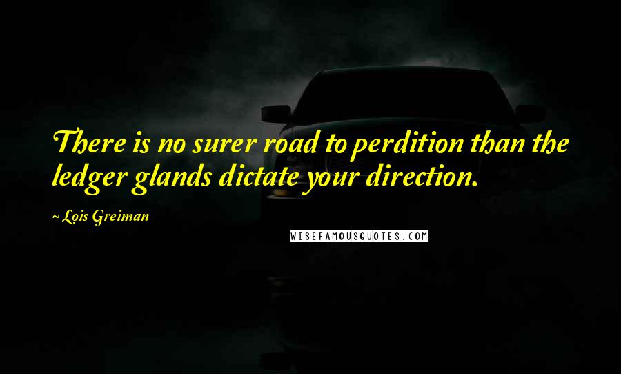 Lois Greiman Quotes: There is no surer road to perdition than the ledger glands dictate your direction.