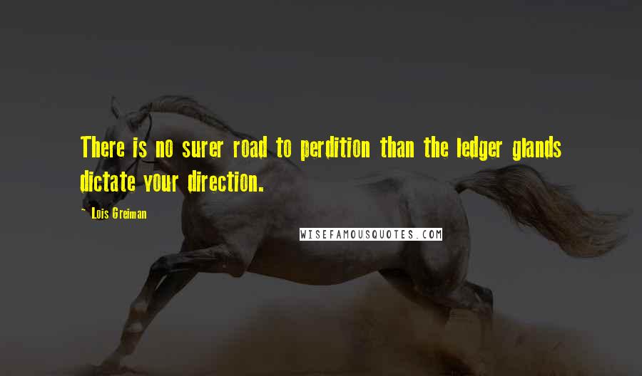 Lois Greiman Quotes: There is no surer road to perdition than the ledger glands dictate your direction.