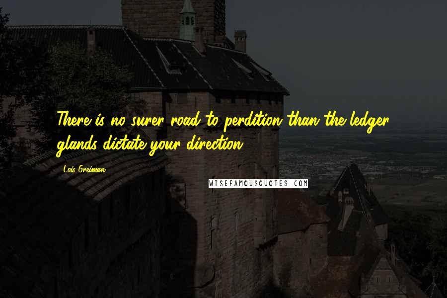 Lois Greiman Quotes: There is no surer road to perdition than the ledger glands dictate your direction.