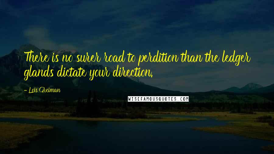 Lois Greiman Quotes: There is no surer road to perdition than the ledger glands dictate your direction.