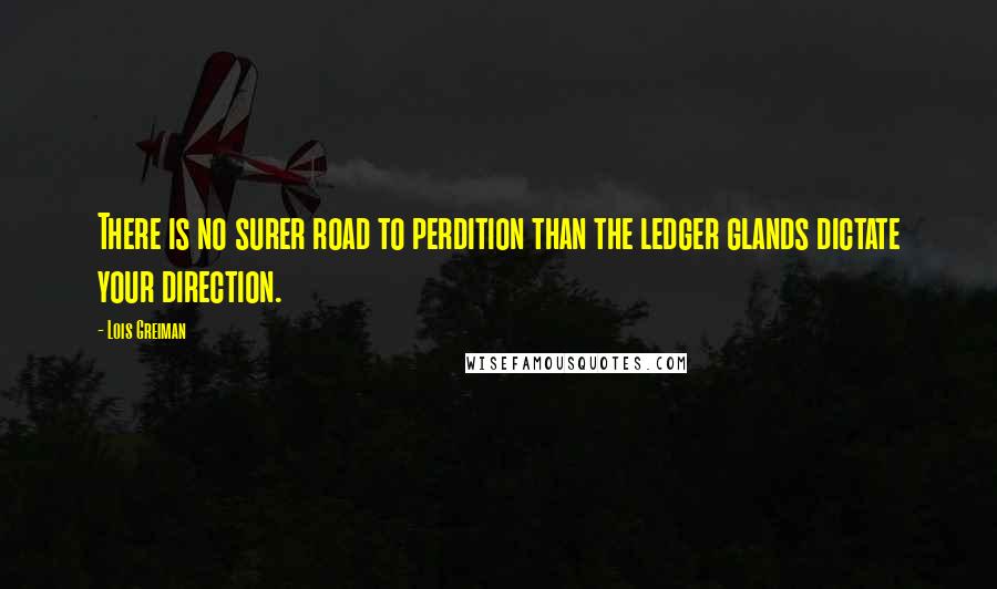 Lois Greiman Quotes: There is no surer road to perdition than the ledger glands dictate your direction.