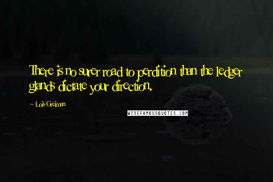 Lois Greiman Quotes: There is no surer road to perdition than the ledger glands dictate your direction.