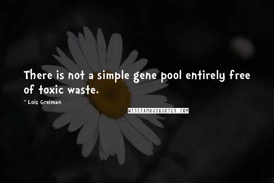 Lois Greiman Quotes: There is not a simple gene pool entirely free of toxic waste.