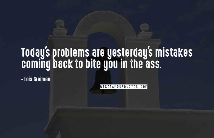 Lois Greiman Quotes: Today's problems are yesterday's mistakes coming back to bite you in the ass.