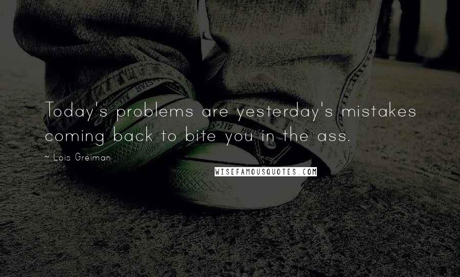 Lois Greiman Quotes: Today's problems are yesterday's mistakes coming back to bite you in the ass.