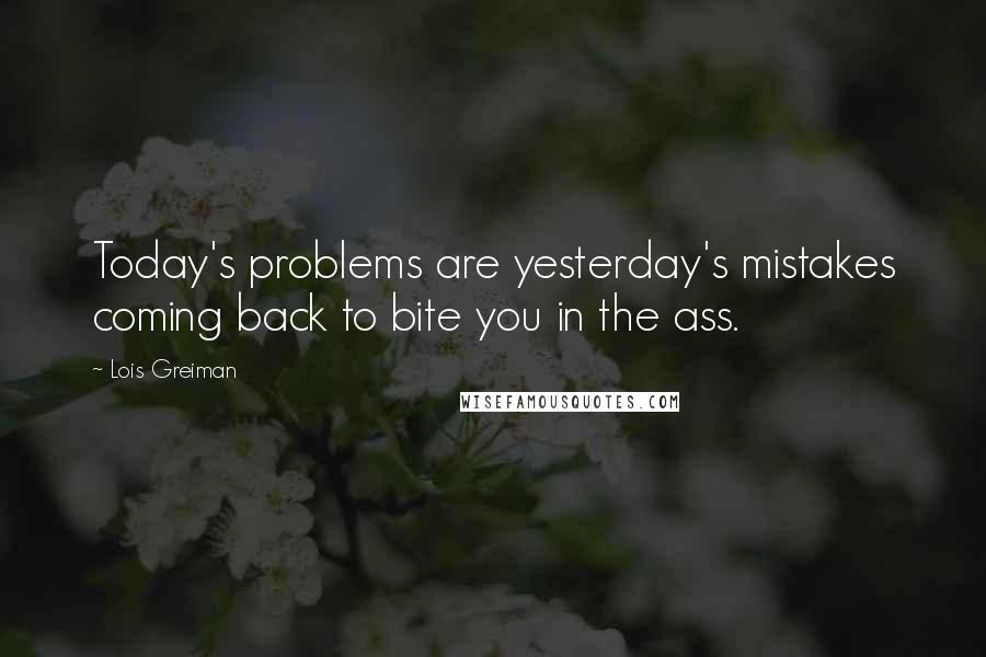 Lois Greiman Quotes: Today's problems are yesterday's mistakes coming back to bite you in the ass.