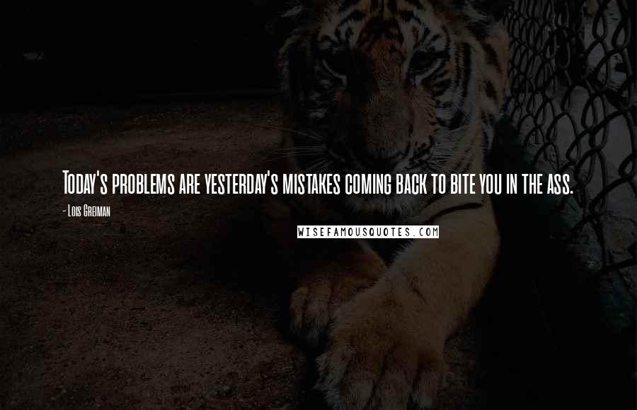 Lois Greiman Quotes: Today's problems are yesterday's mistakes coming back to bite you in the ass.