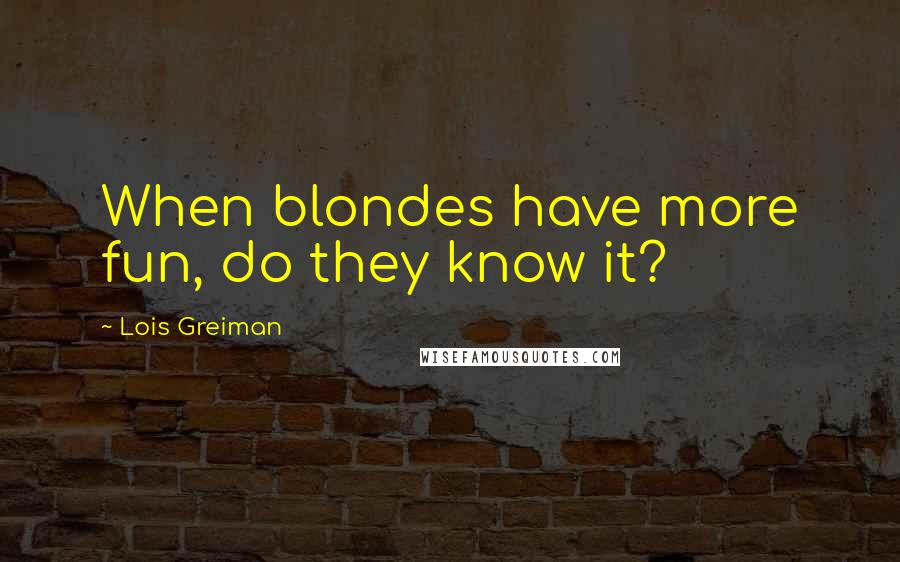 Lois Greiman Quotes: When blondes have more fun, do they know it?