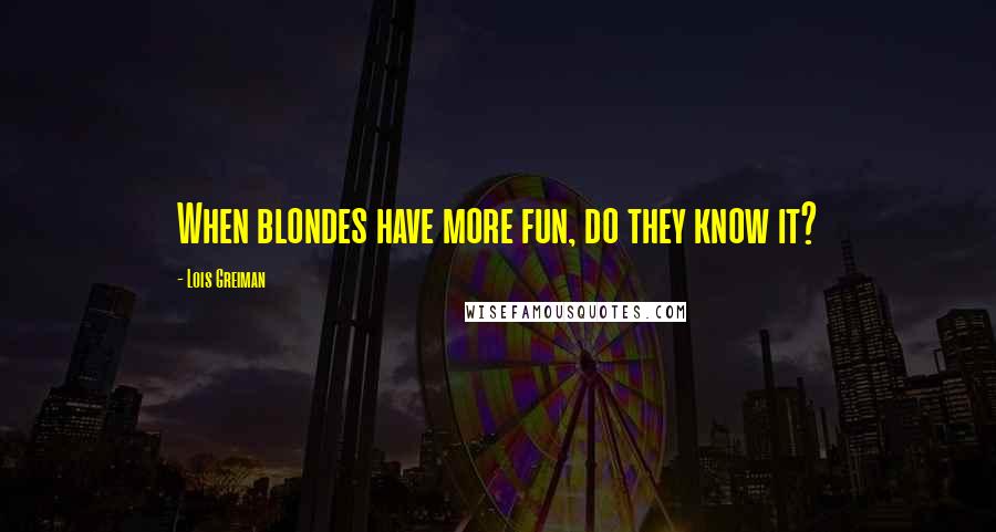 Lois Greiman Quotes: When blondes have more fun, do they know it?