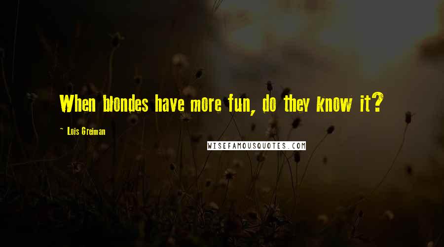 Lois Greiman Quotes: When blondes have more fun, do they know it?